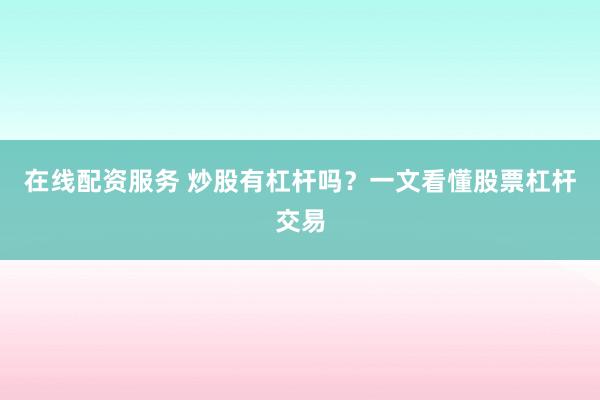 在线配资服务 炒股有杠杆吗?一文看懂股票杠杆交易