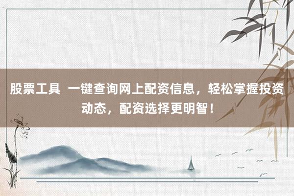 股票工具 一键查询网上配资信息,轻松掌握投资动态,配资选择更明智!