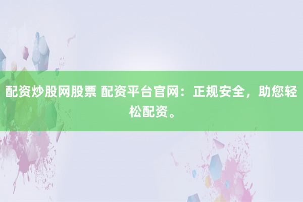 配资炒股网股票 配资平台官网:正规安全,助您轻松配资。