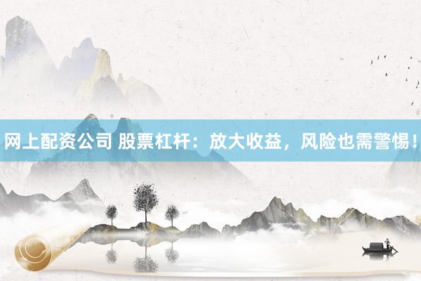 网上配资公司 股票杠杆：放大收益，风险也需警惕！