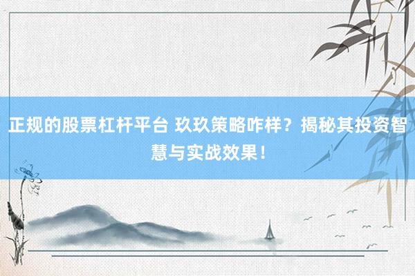 正规的股票杠杆平台 玖玖策略咋样？揭秘其投资智慧与实战效果！