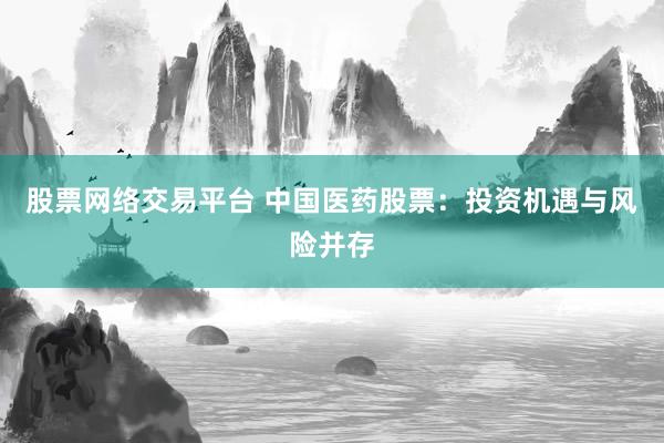 股票网络交易平台 中国医药股票：投资机遇与风险并存