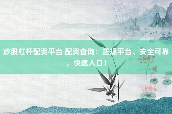 炒股杠杆配资平台 配资查询:正规平台、安全可靠,快速入口!