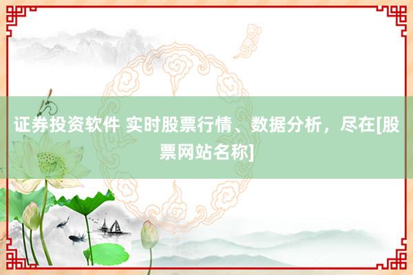 证券投资软件 实时股票行情、数据分析，尽在[股票网站名称]