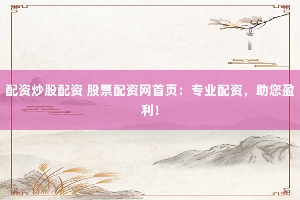 配资炒股配资 股票配资网首页：专业配资，助您盈利！