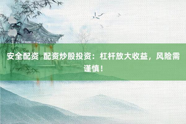 安全配资  配资炒股投资：杠杆放大收益，风险需谨慎！