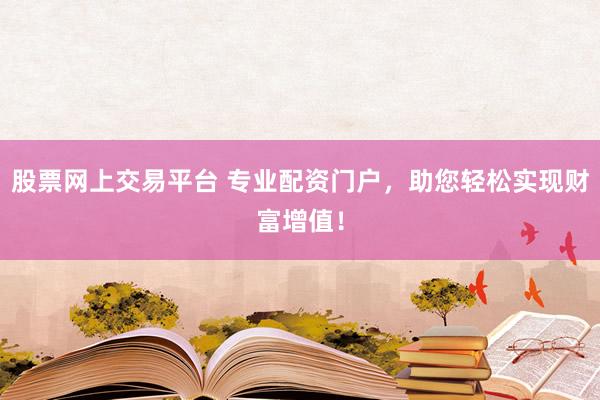股票网上交易平台 专业配资门户,助您轻松实现财富增值!