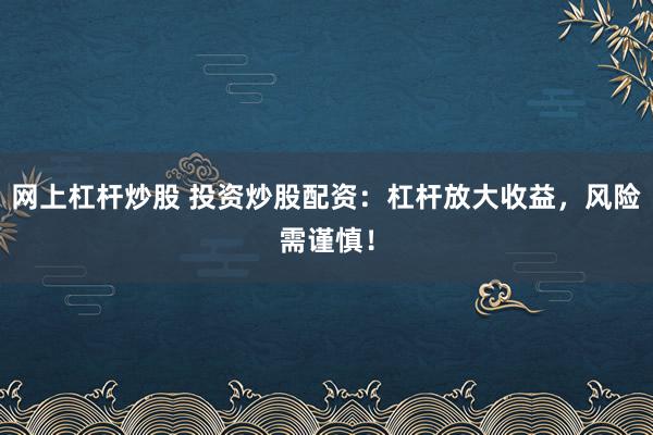 网上杠杆炒股 投资炒股配资：杠杆放大收益，风险需谨慎！