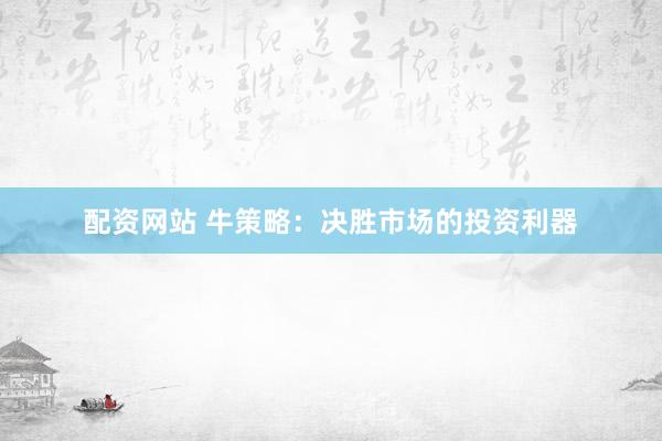 配资网站 牛策略：决胜市场的投资利器