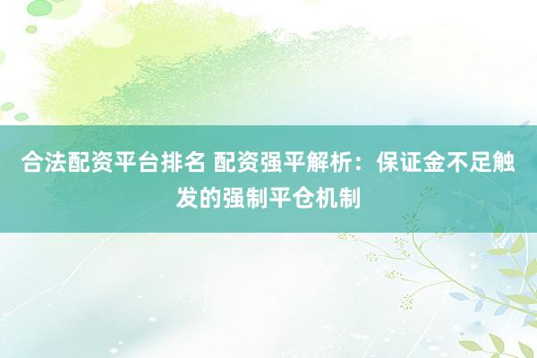 合法配资平台排名 配资强平解析：保证金不足触发的强制平仓机制