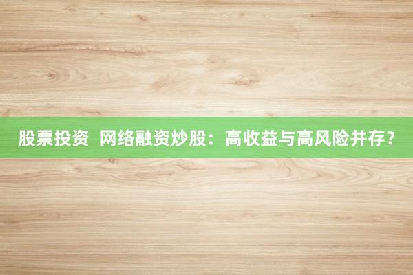 股票投资  网络融资炒股：高收益与高风险并存？