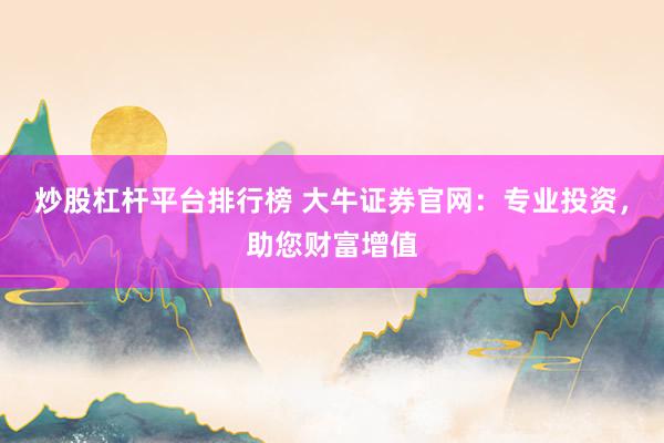 炒股杠杆平台排行榜 大牛证券官网:专业投资,助您财富增值