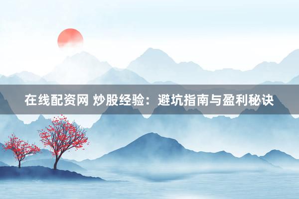 在线配资网 炒股经验：避坑指南与盈利秘诀
