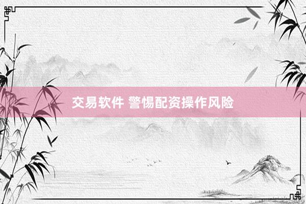 交易软件 警惕配资操作风险