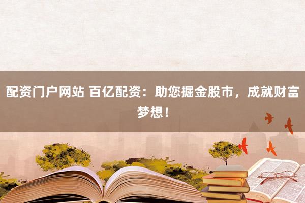 配资门户网站 百亿配资：助您掘金股市，成就财富梦想！