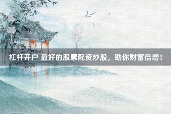 杠杆开户 最好的股票配资炒股，助你财富倍增！