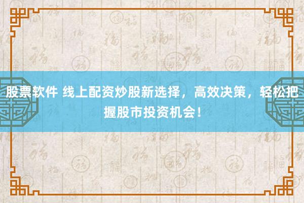 股票软件 线上配资炒股新选择，高效决策，轻松把握股市投资机会！
