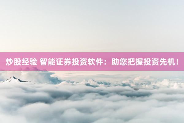 炒股经验 智能证券投资软件：助您把握投资先机！