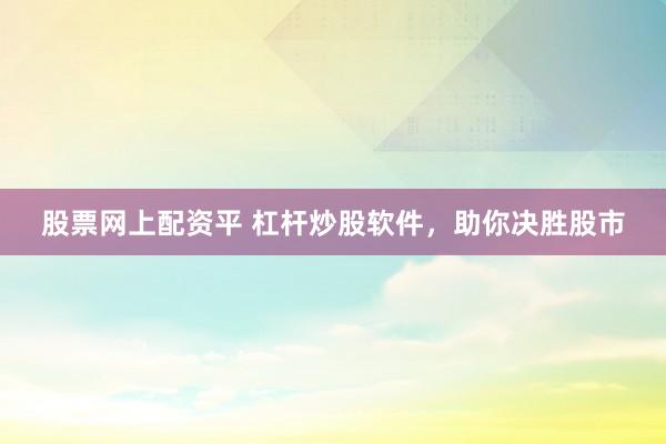 股票网上配资平 杠杆炒股软件，助你决胜股市
